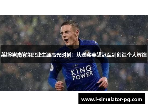 莱斯特城前锋职业生涯高光时刻：从逆袭英超冠军到创造个人辉煌