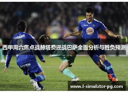 西甲周六焦点战赫塔费迎战巴萨全面分析与胜负预测