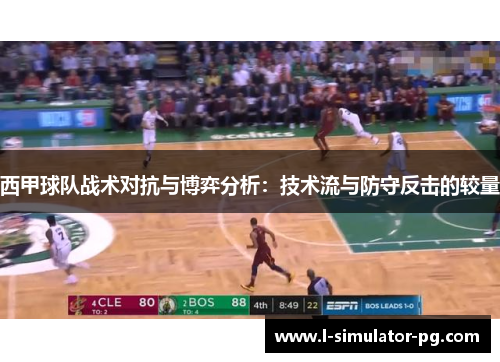 西甲球队战术对抗与博弈分析：技术流与防守反击的较量
