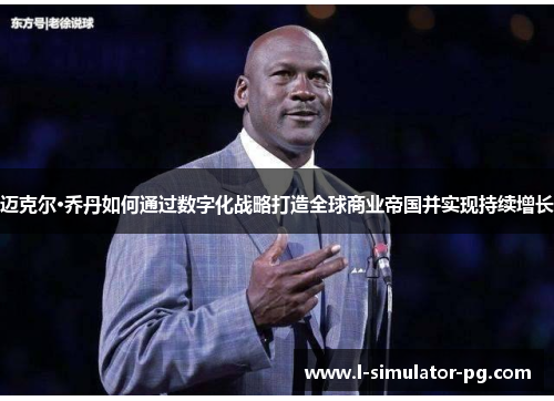 迈克尔·乔丹如何通过数字化战略打造全球商业帝国并实现持续增长