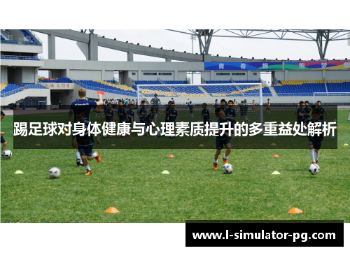 踢足球对身体健康与心理素质提升的多重益处解析 踢足球对身体健康与心理素质提升的多重益处解析