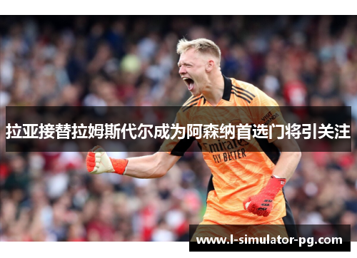 拉亚接替拉姆斯代尔成为阿森纳首选门将引关注 拉亚接替拉姆斯代尔成为阿森纳首选门将引关注