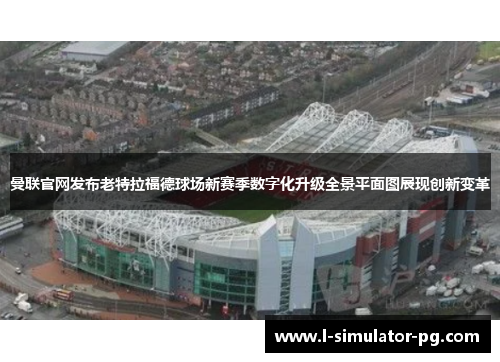 曼联官网发布老特拉福德球场新赛季数字化升级全景平面图展现创新变革 曼联官网发布老特拉福德球场新赛季数字化升级全景平面图展现创新变革