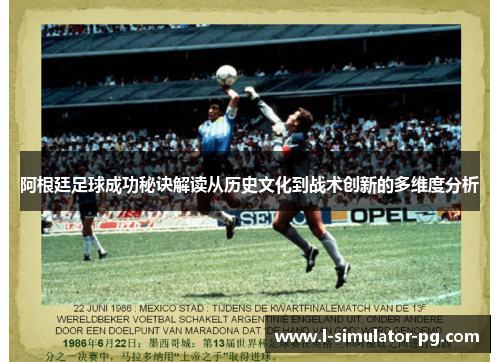 阿根廷足球成功秘诀解读从历史文化到战术创新的多维度分析