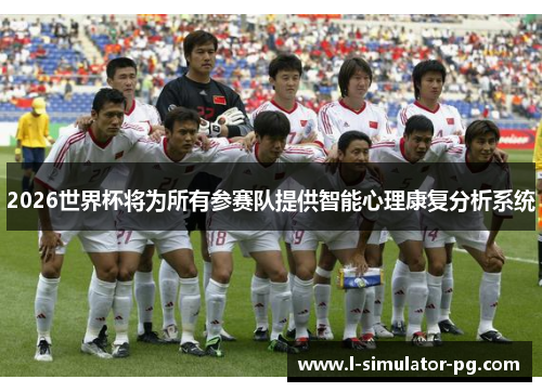 2026世界杯将为所有参赛队提供智能心理康复分析系统