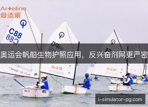 奥运会帆船生物护照应用，反兴奋剂网更严密