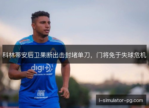 科林蒂安后卫果断出击封堵单刀，门将免于失球危机