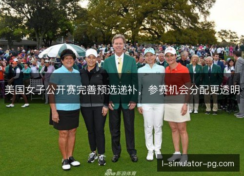 美国女子公开赛完善预选递补，参赛机会分配更透明